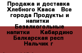 Продажа и доставка  Хлебного Кваса - Все города Продукты и напитки » Безалкогольные напитки   . Кабардино-Балкарская респ.,Нальчик г.